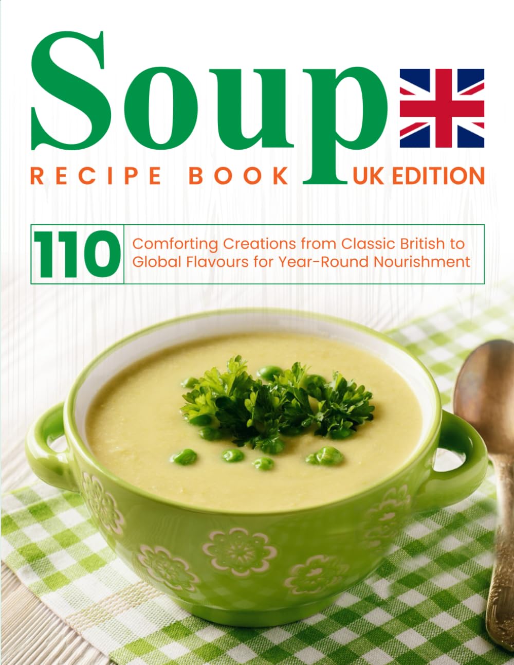 Soup Recipe Book UK Edition: 110 Comforting Creations from Classic British to Global Flavours for Year-Round Nourishment