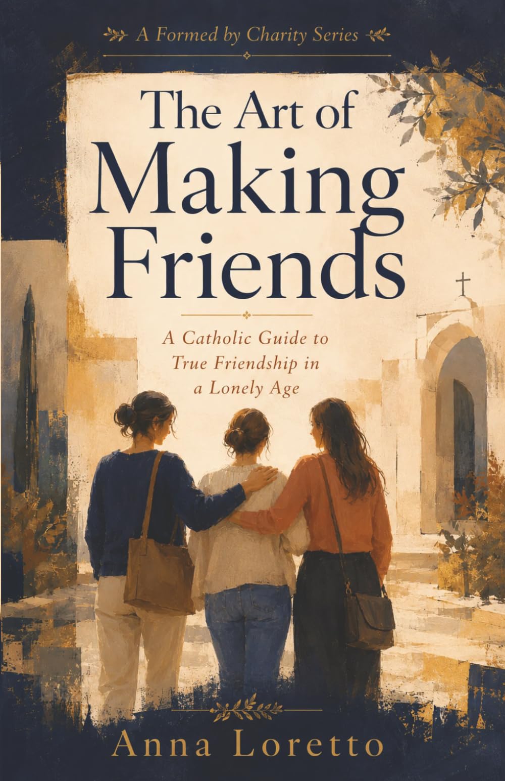 The Art of Making Friends: A Catholic Guide to True Friendship in a Lonely Age (Formed by Charity)