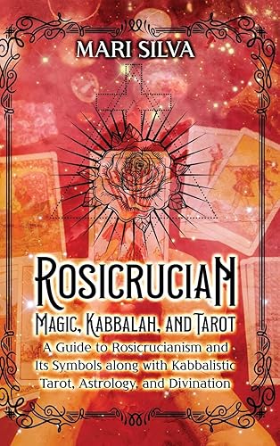 Rosicrucian Magic, Kabbalah, and Tarot: A Guide to Rosicrucianism and Its Symbols along with Kabbalistic Tarot, Astrology, and Divination
