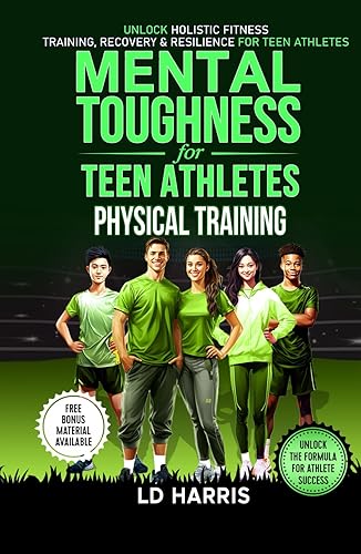 Mental Toughness for Teen Athletes- Physical Training: UNLOCK HOLISTIC FITNESS: TRAINING, RECOVERY &amp; RESILIENCE FOR TEEN ATHLETES