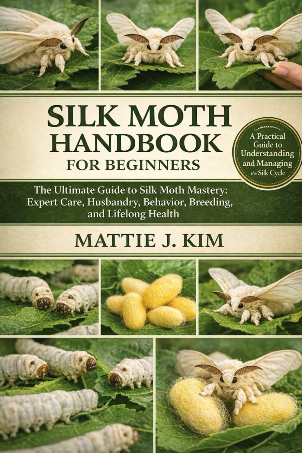 SILK MOTH HANDBOOK FOR BEGINNERS: The Ultimate Guide to Silk Moth Mastery: Expert Care, Husbandry, Behavior, Breeding, and Lifelong Health
