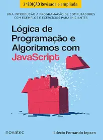 Lógica de Programação e Algoritmos com JavaScript - 2ª Edição: Uma introdução à programação de computadores com exemplos e exercícios para iniciantes