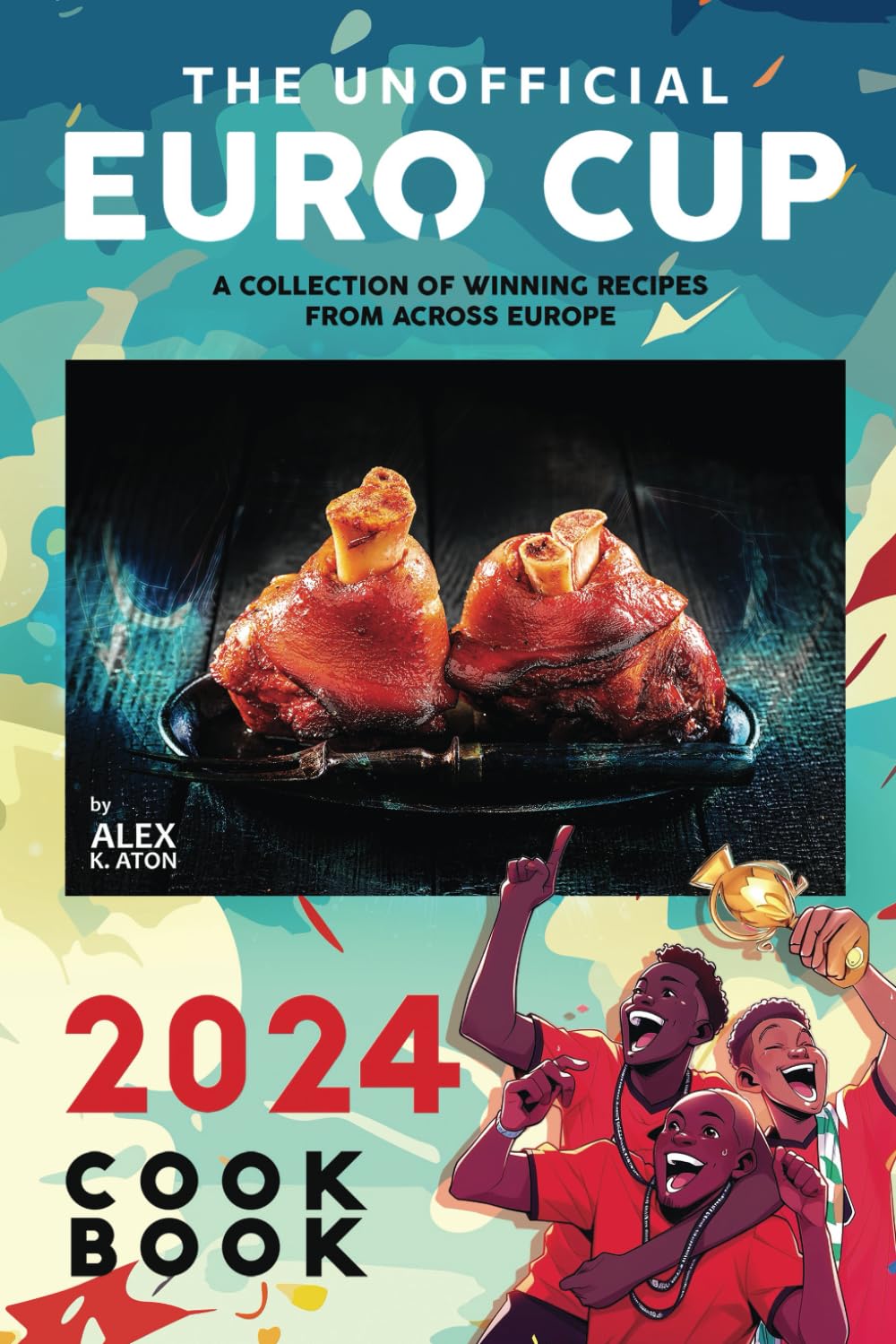 The Unofficial Euro Cup 2024 Cookbook: A Collection of Winning Recipes from Across Europe