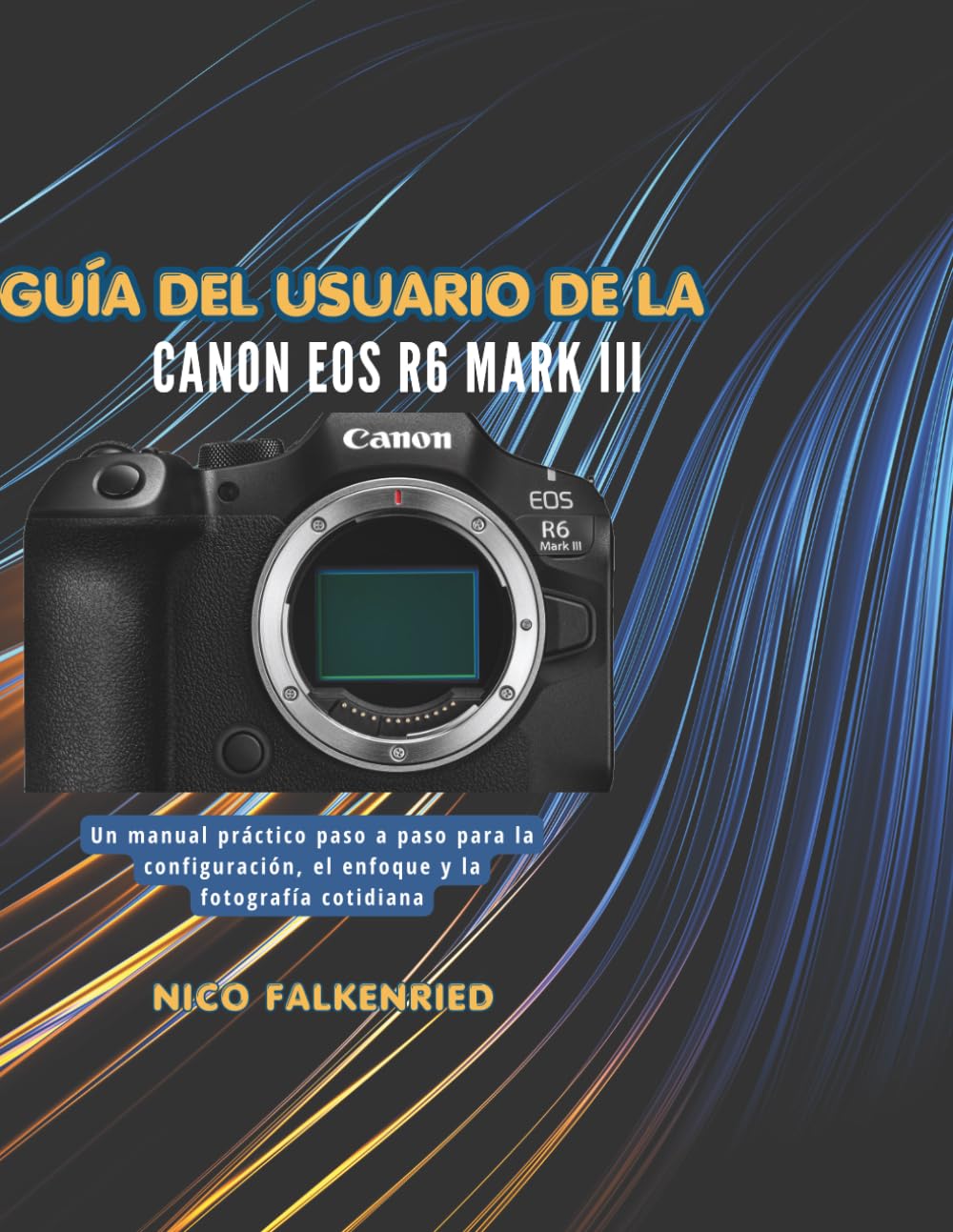 Guía del usuario de la Canon EOS R6 Mark III: Un manual práctico paso a paso para la configuración, el enfoque y la fotografía cotidiana
