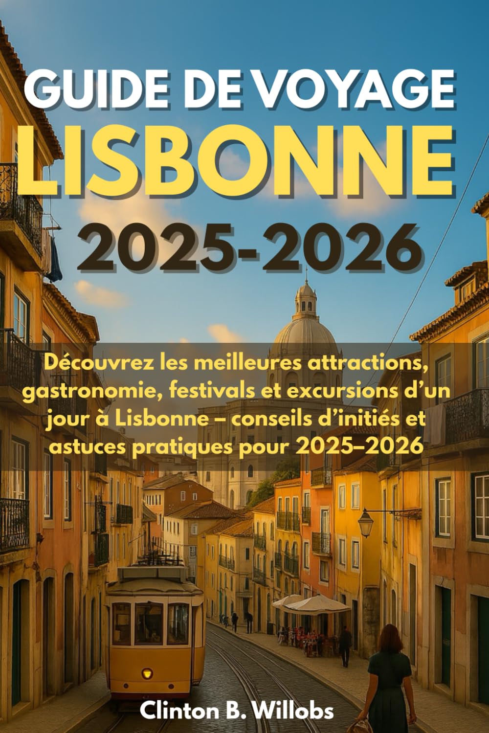 GUIDE DE VOYAGE LISBONNE 2025-2026: Découvrez les meilleures attractions, gastronomie, festivals et excursions d’un jour à Lisbonne – conseils d’initiés et astuces pratiques pour 2025–2026