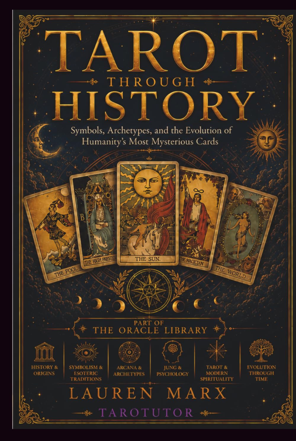 TAROT THROUGH HISTORY: Symbols, Archetypes, and the Evolution of Humanity’s Most Mysterious Cards (The Oracle Library)