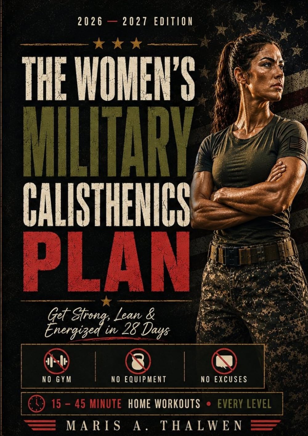 THE WOMEN'S MILITARY CALISTHENICS PLAN 2026 2027: Get Strong, Lean & Energized in 28 Days — No Gym, No Equipment, No Excuses. 15–45-Minute Home Workouts for Every Level
