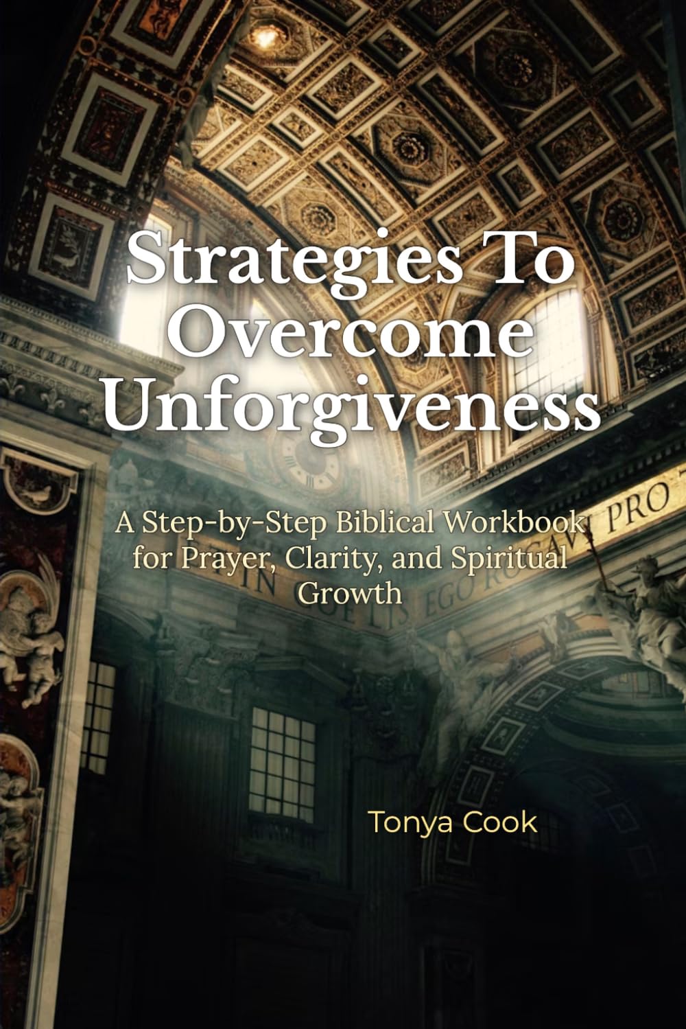 Strategies To Overcome Unforgiveness: A Step-by-Step Biblical Workbook for Prayer, Clarity, and Spiritual Growth