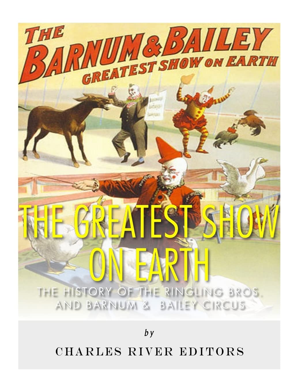 The Greatest Show on Earth: The History of the Ringling Bros. and Barnum & Bailey Circus