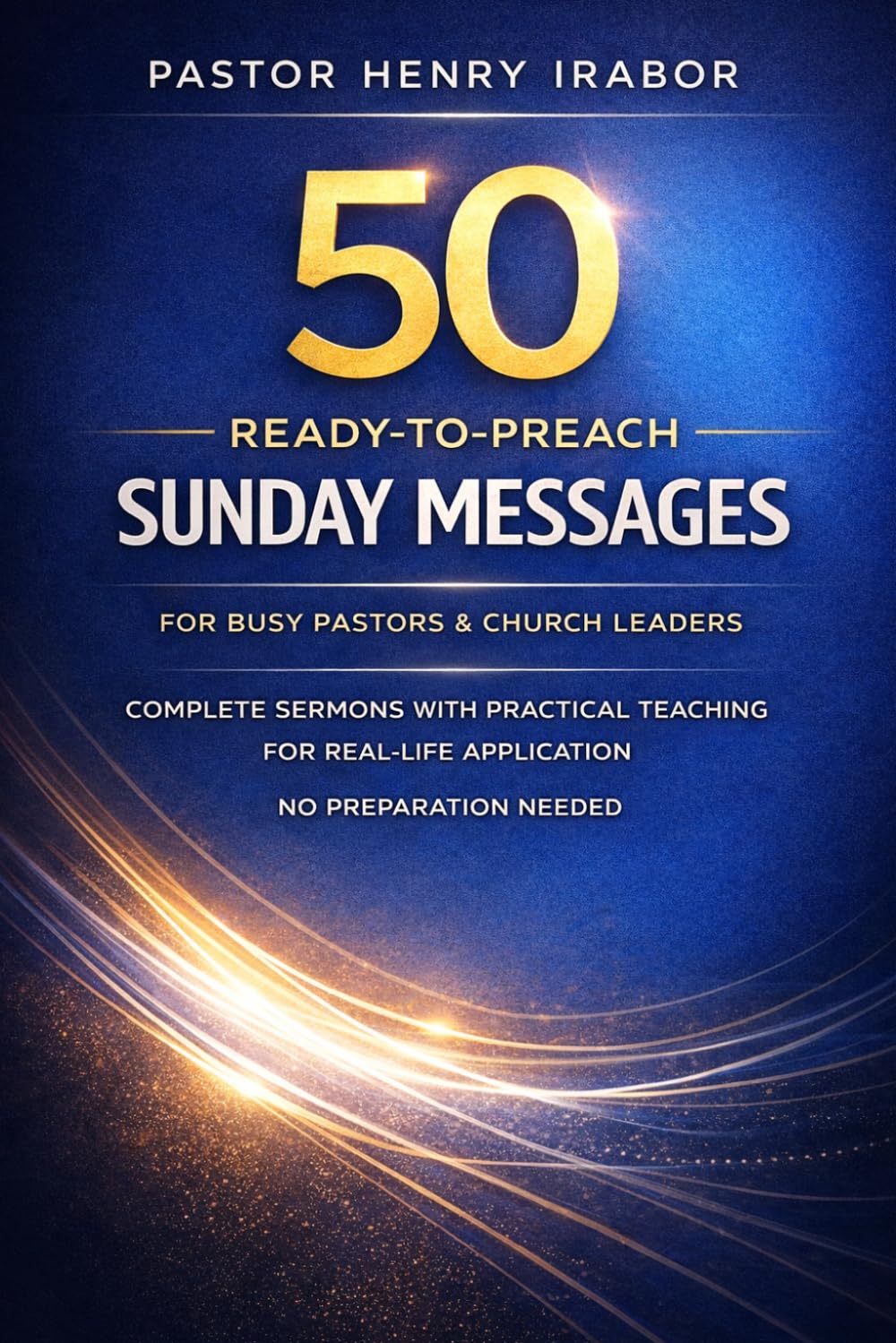 50 READY-TO-PREACH SUNDAY MESSAGES FOR BUSY PASTORS & CHURCH LEADER: COMPLETE SERMONS WITH PRACTICAL TEACHING FOR REAL-LIFE APPLICATION (NO PREPARATION NEEDED)