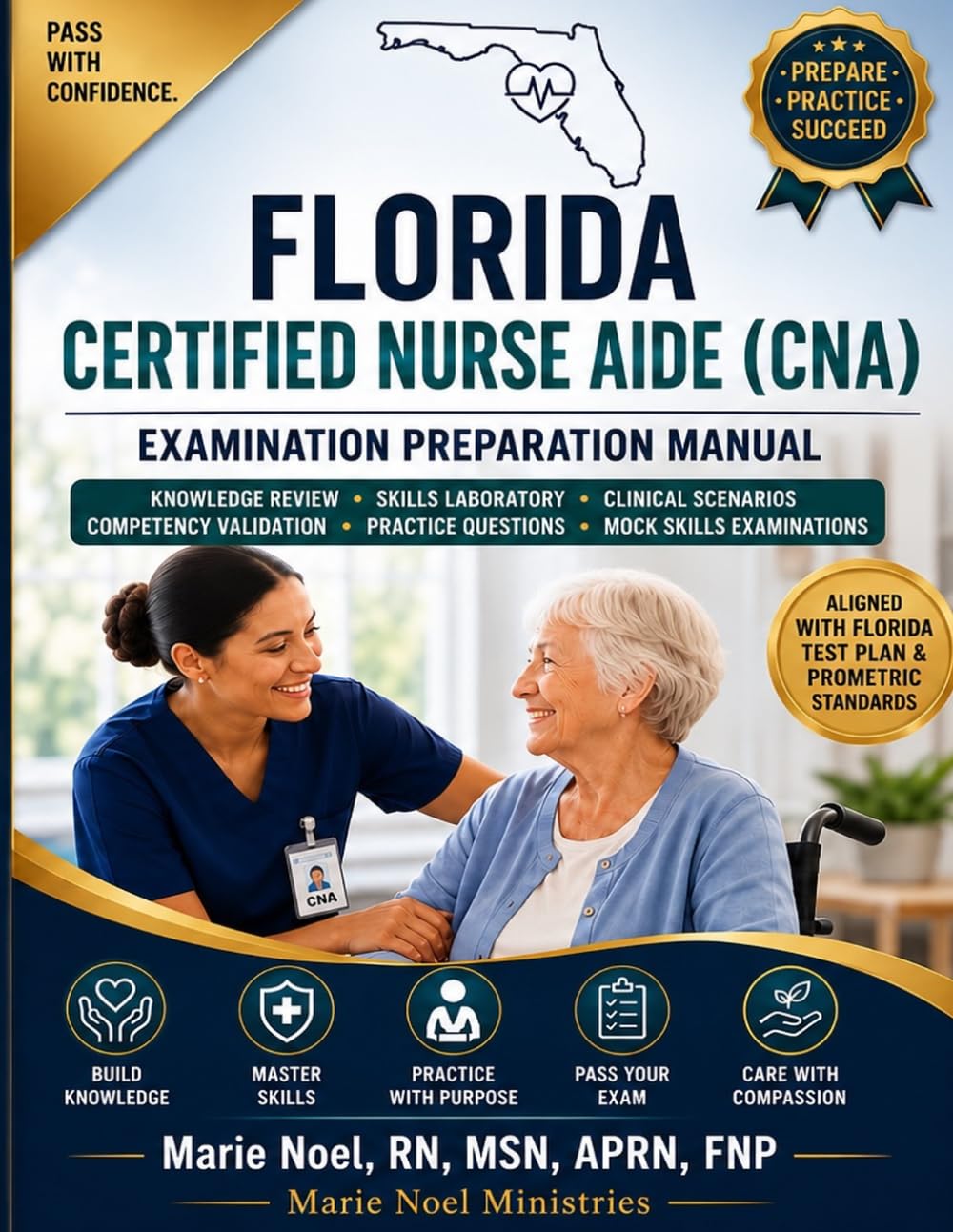 FLORIDA CERTIFIED NURSING ASSISTANT EXAMINATION PREPARATION MANUAL: Knowledge Review • Skills Laboratory • Clinical Scenarios • Competency Validation • Practice Questions • Mock Skills Examinations