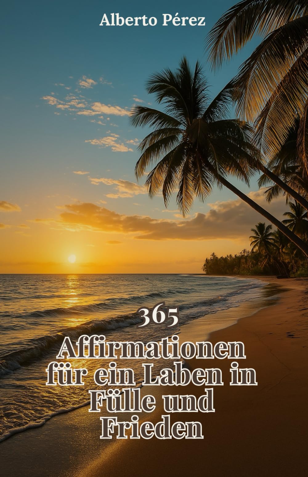 365 Affirmationen für ein Leben in Fülle und Frieden: Ein täglicher Leitfaden, um deinen Geist zu verändern, deine Energie zu erhöhen und ein Leben zu ... auf deine wahre innere Kraft abgestimmt ist