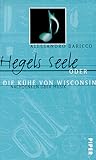 Hegels Seele oder die Kühe von Wisconsin. Nachdenken über Musik - Alessandro Baricco