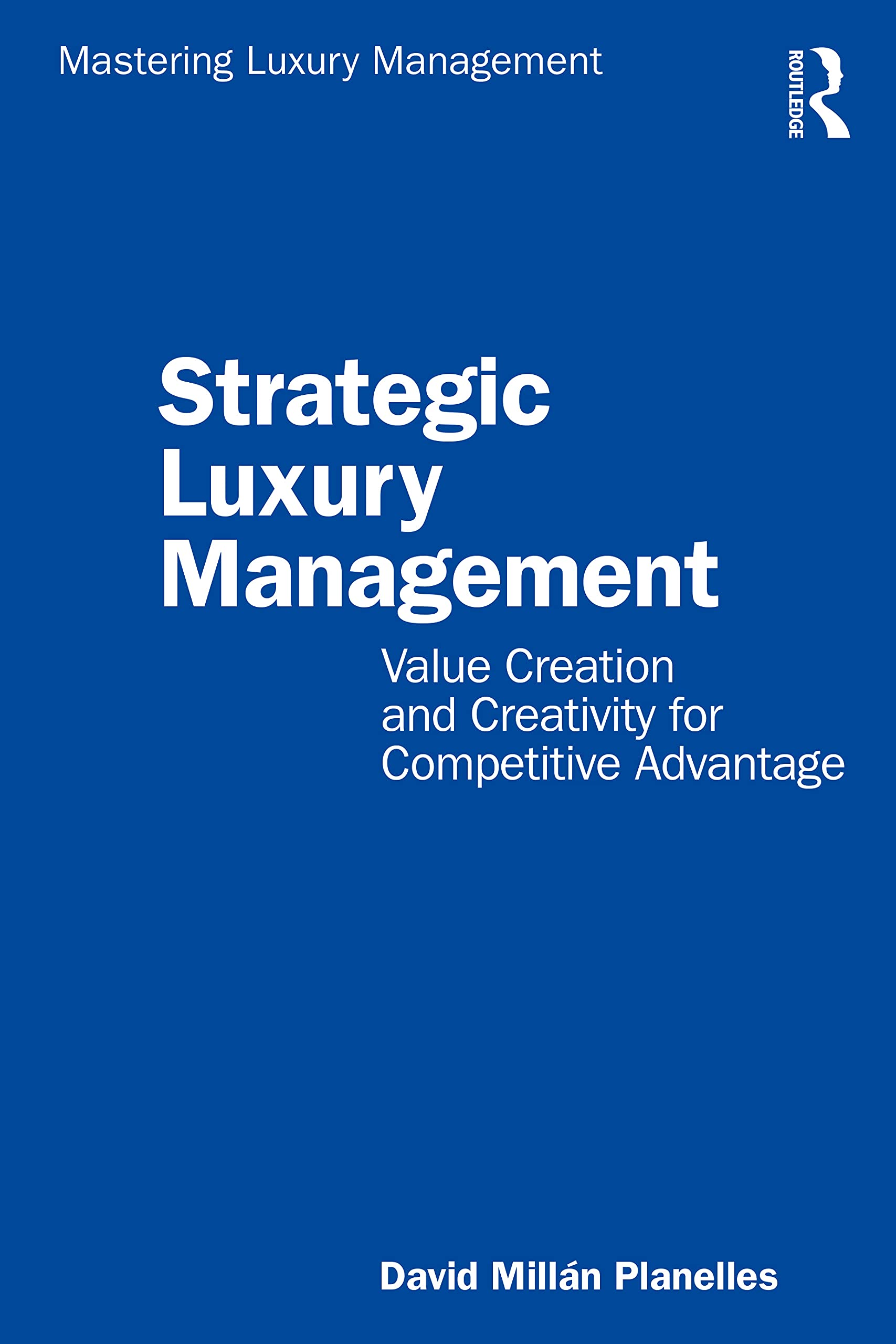 Strategic Luxury Management: Value Creation and Creativity for Competitive Advantage (Mastering Luxury Management)