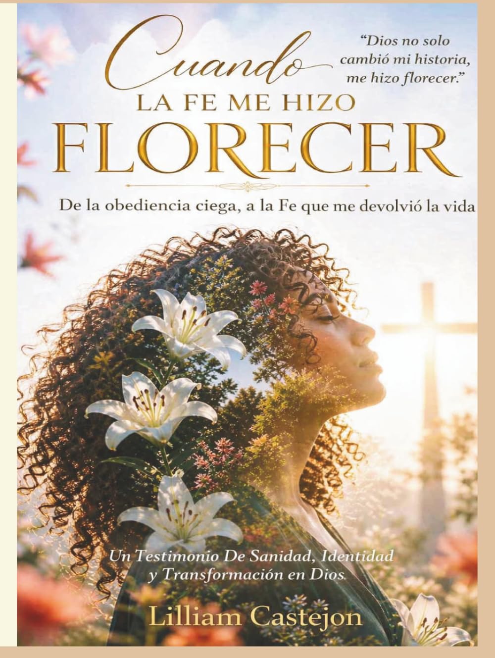 Cuando la Fe me hizo Florecer: De la obediencia ciega, a la Fe que me devolvio la vida