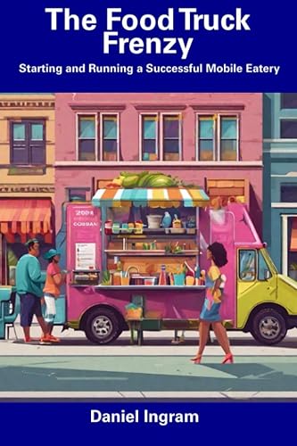 The Food Truck Frenzy Starting and Running a Successful Mobile Eatery
