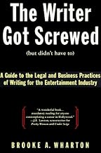 The Writer Got Screwed (But Didn't Have To): A Guide to the Legal and Business Practices of Writing for the Entertainment Industry