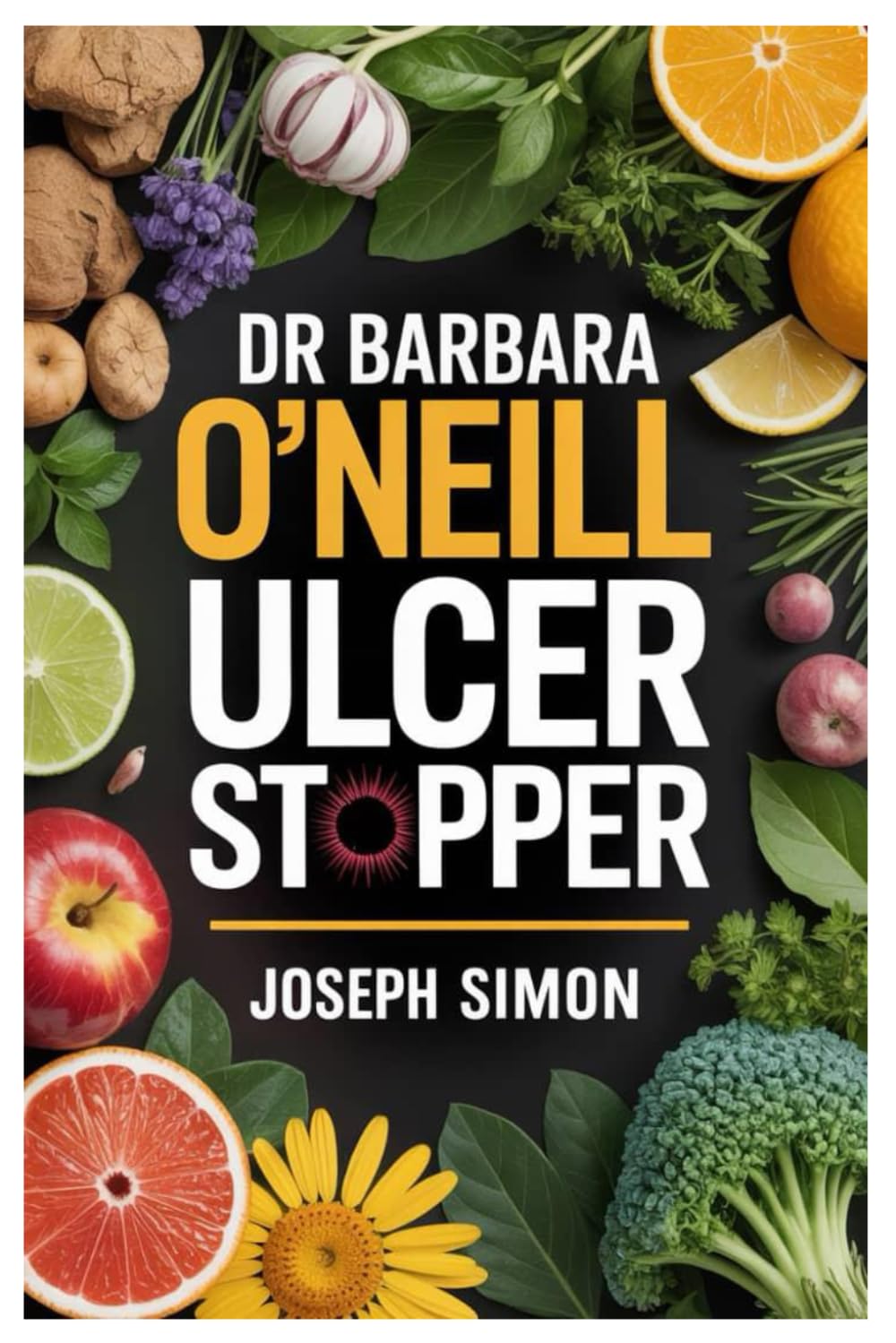 DR. BARBARA O’NEILL ULCER STOPPER: Natural Remedies, Healing Recipes And Complete Ulcer Cure Guide Inspired By Dr. Barbara O’Neill