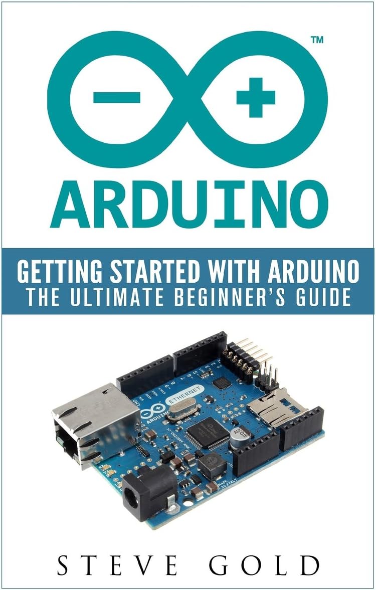 Arduino: Getting Started With Arduino: The Ultimate Beginner’s Guide (Arduino 101, Arduino sketches, Complete beginners guide, Programming, Raspberry Pi 2, xml, c++, Ruby, html, php, Robots)