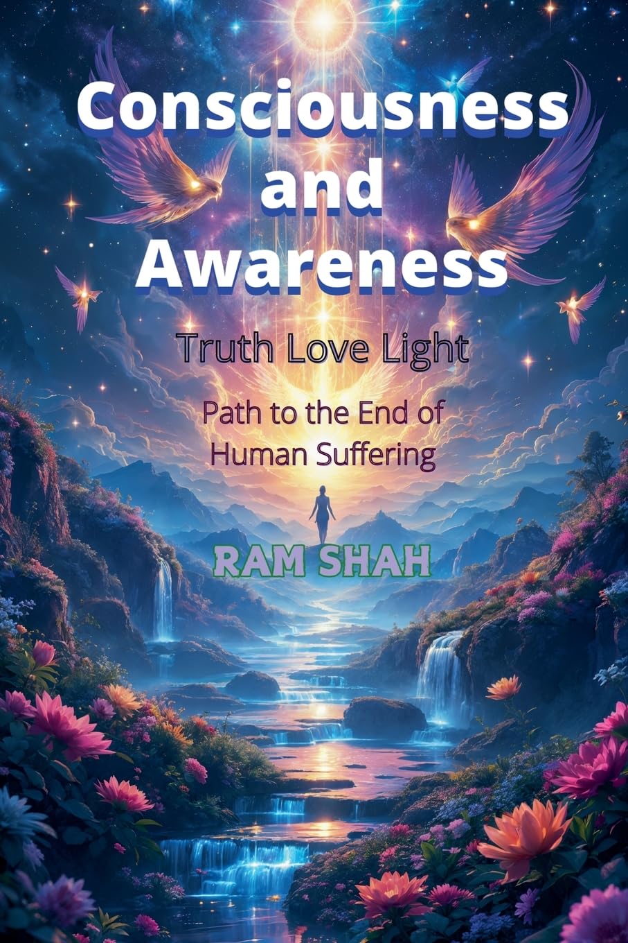 Consciousness & Awareness: Truth Love Light Path to the end of human suffering