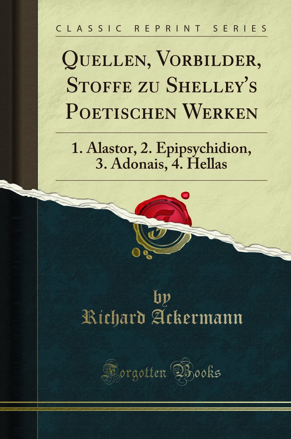 Quellen, Vorbilder, Stoffe Zu Shelley's Poetischen Werken: 1. Alastor, 2. Epipsychidion, 3. Adonais, 4. Hellas (Classic Reprint)