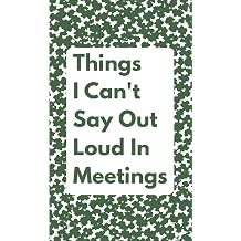 Things I Can't Say Out Loud In Meetings Funny Notebook for Work, Gag Gift, Boss, Office, Secret Santa Gift for Coworker Lined Journal with Quotes Green cover edition
