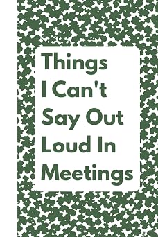 Things I Cant Say Out Loud In Meetings Funny Notebook for Work, Gag Gift, Boss, Office, Secret Santa Gift for Coworker Lined Journal with Quotes Green cover edition