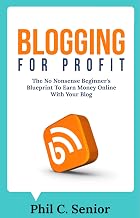 Blogging For Profit: The No Nonsense Beginner's Blueprint To Earn Money Online With Your Blog