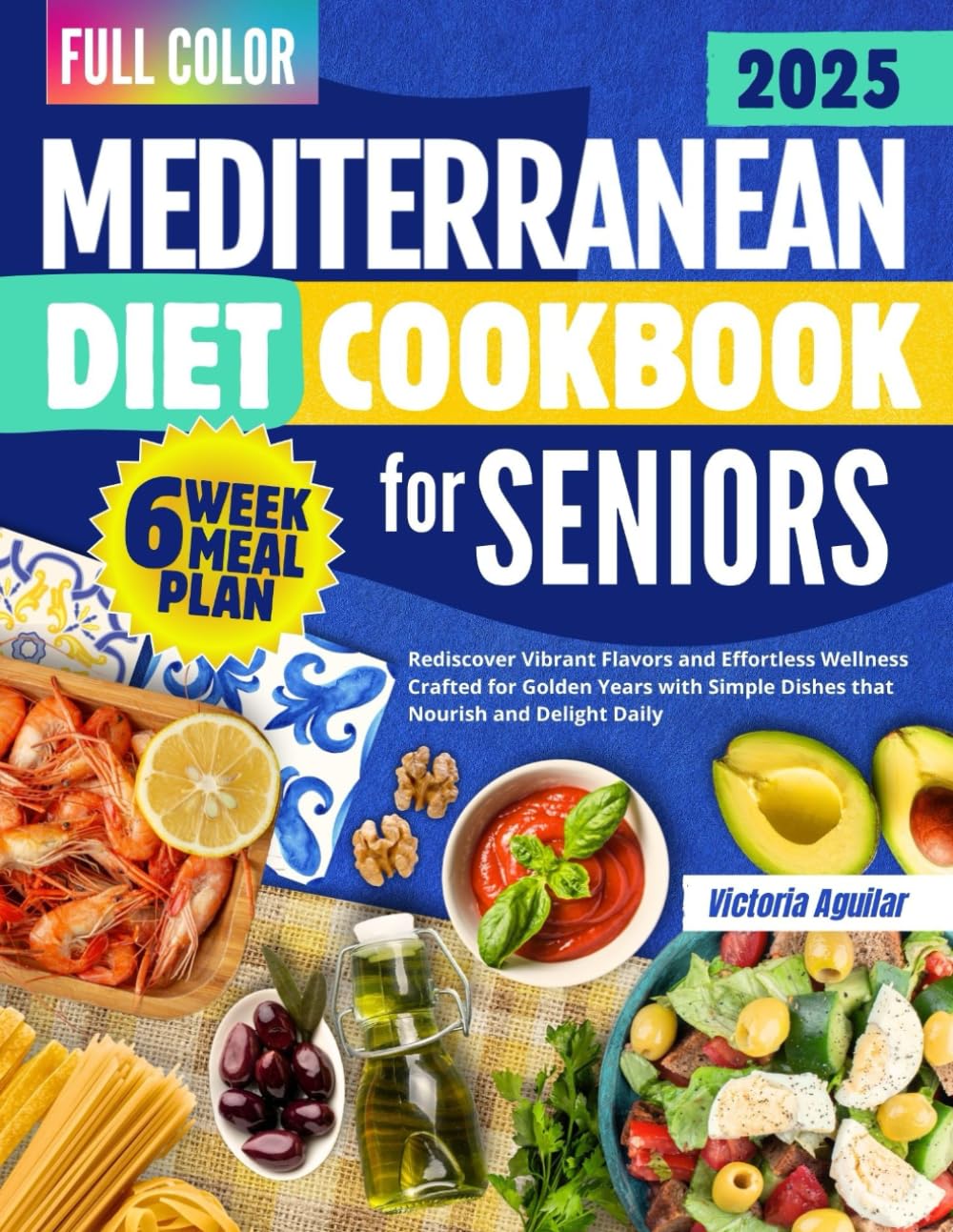 MEDITERRANEAN DIET COOKBOOK FOR SENIORS: Rediscover Vibrant Flavors and Effortless Wellness Crafted for Golden Years with Simple Dishes that Nourish and Delight Daily