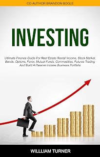 Investing: Ultimate Finance Guide For Real Estate Rental Income, Stock Market, Bonds, Options, Forex, Mutual Funds, Commodities, Futures Trading, And Build A Passive Income Business Portfolio