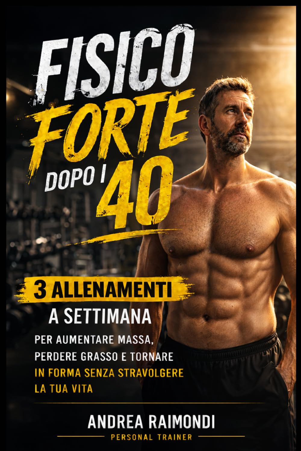 Allenamento Uomo Over 40: Fisico Forte con 3 Allenamenti a Settimana: Metodo semplice e progressivo per aumentare massa, perdere grasso e tornare in forma anche con poco tempo