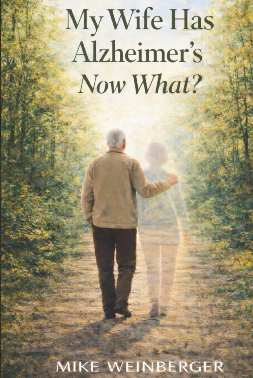 My Wife Has Alzheimer's - Now What?: A Caregiver’s Guide to Actionable Next Steps and Lower Stress