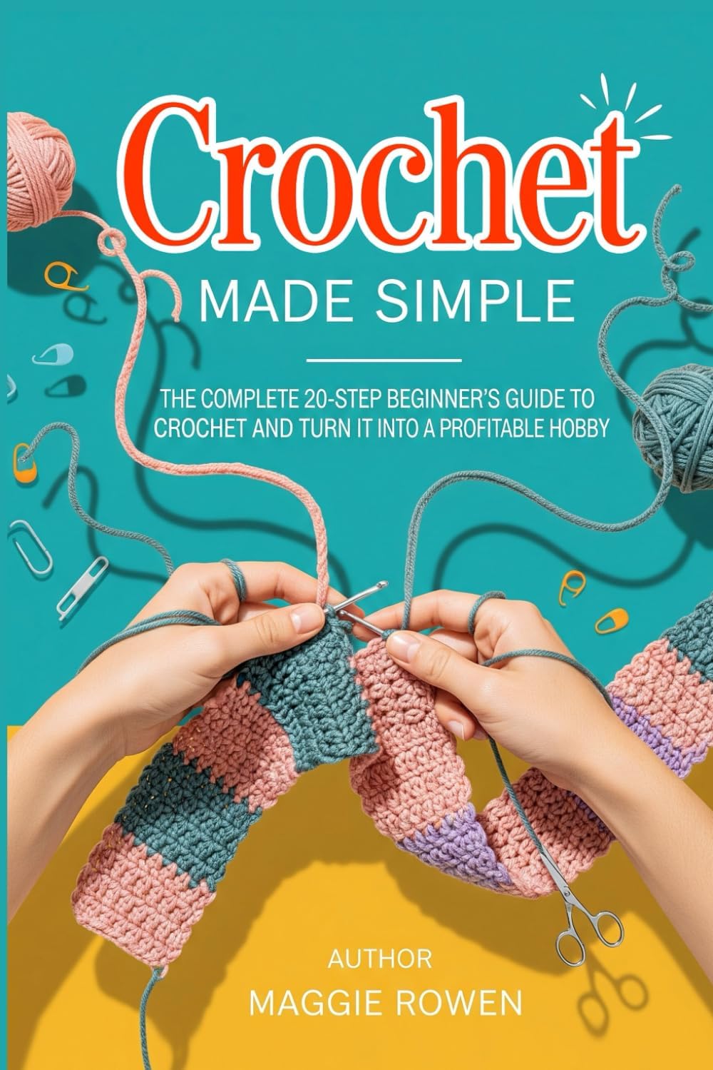 Crochet Made Simple: The Complete 20-Step Beginner’s Guide to Learn Crochet and Turn It Into a Profitable Hobby