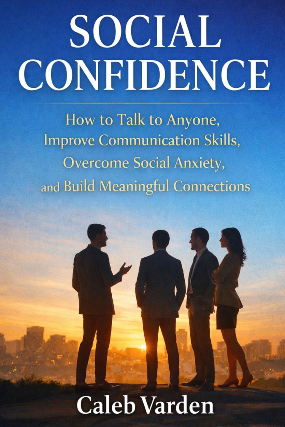 Social Confidence: How to Talk to Anyone, Improve Communication Skills, Overcome Social Anxiety, and Build Meaningful Connections