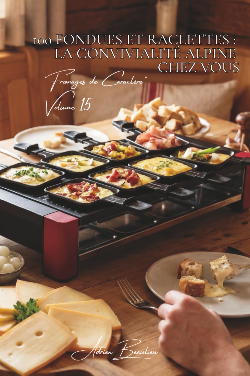 100 fondues et raclettes : la convivialité alpine chez vous: Traditionnelles, créatives, l'art du fromage fondu domestiqué (SÉRIE FROMAGE (20 livres) - Sous-série "Fromages de Caractère" (5 livres))