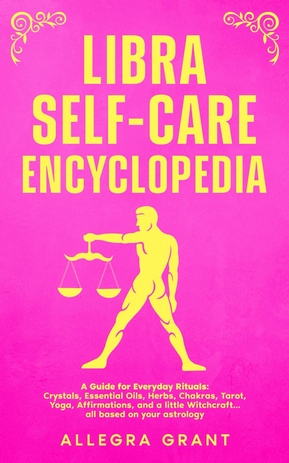 Libra Self-care Encyclopedia: A Guide for Everyday Rituals: Crystals, Essential Oils, Herbs, Chakras, Tarot, Yoga, Affirmations, and a little