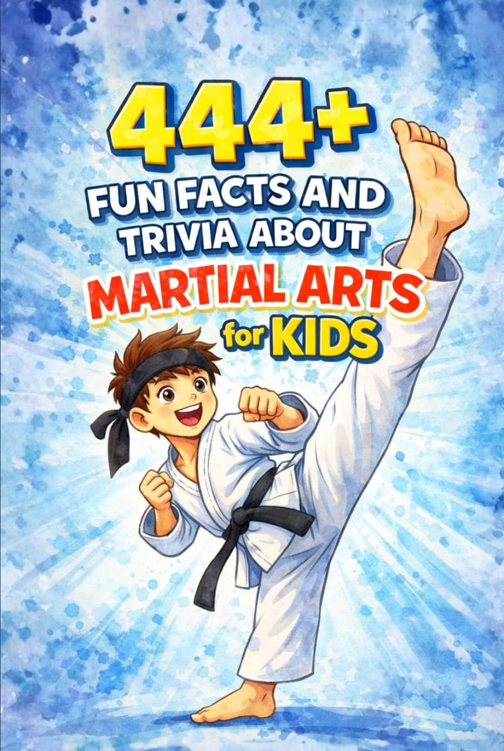 444+ Fun Facts and Trivia About Martial Arts for Kids: Discover Cool Moves, Ancient Secrets, and Epic Stories from Karate, Judo, Taekwondo, Kung Fu, and More! (Fun Facts For Sports Kids)