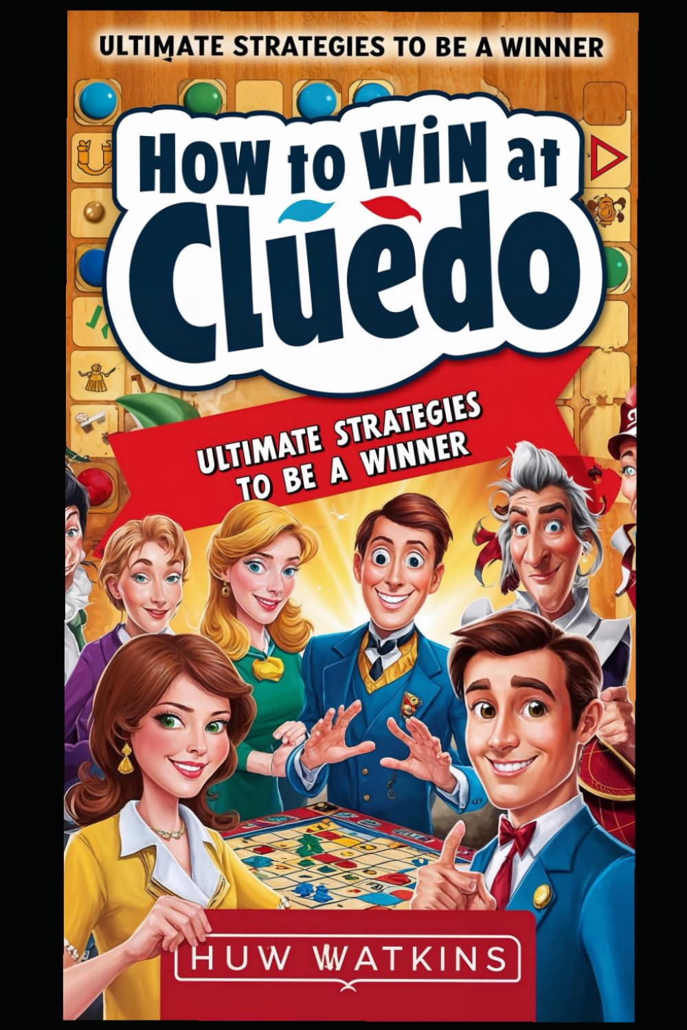 How to Win at Cluedo: Ultimate Strategies to be a Winner (How to Win Guides)