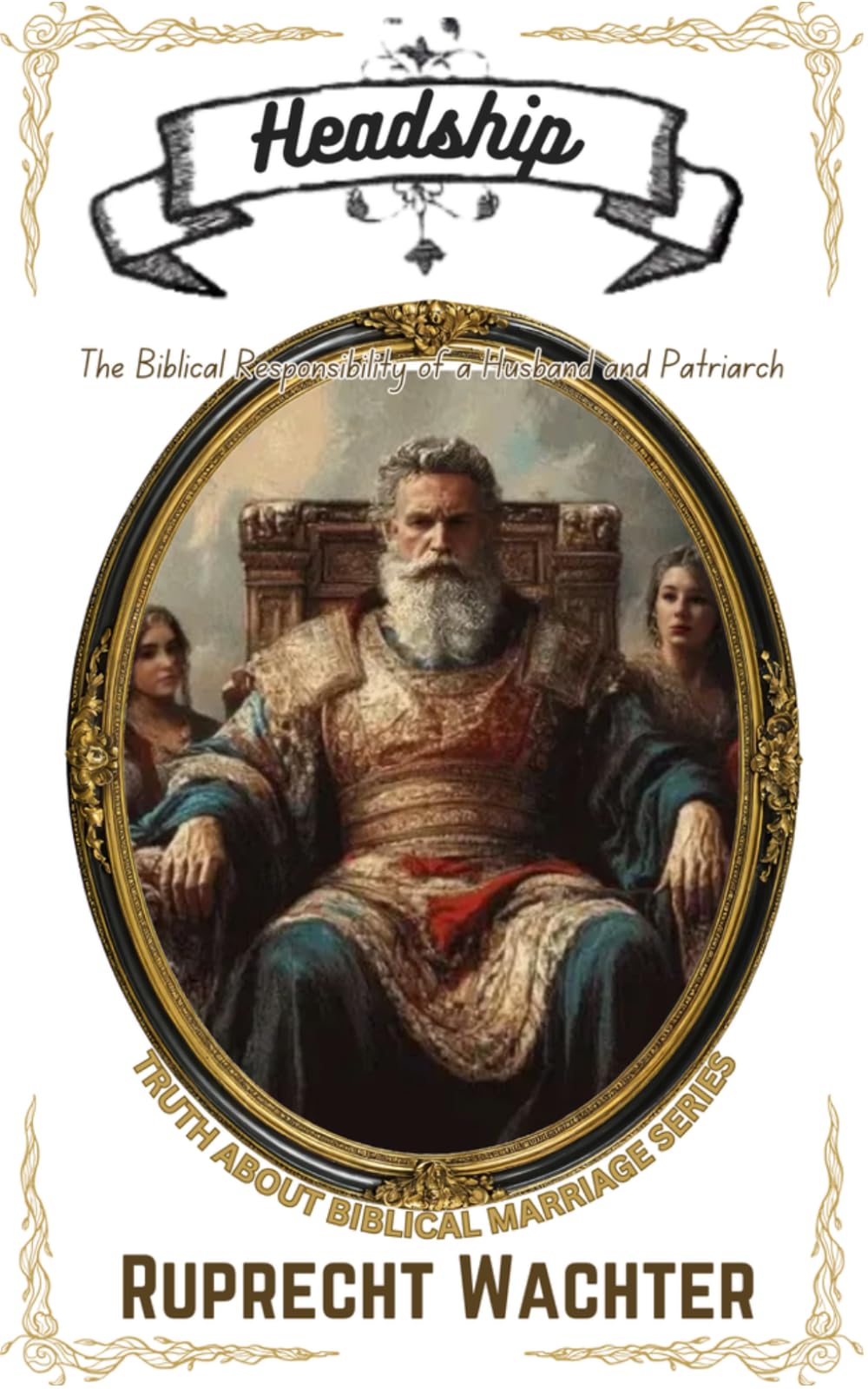 Headship: The Biblical Responsibility of a Husband and Patriarch: 5 (Truth About Biblical Marriage)