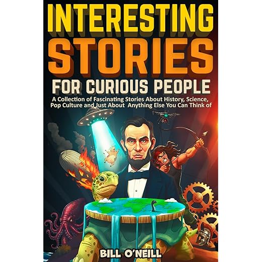 Interesting Stories For Curious People: A Collection of Fascinating Stories About History, Science, Pop Culture and Just About Anything Else You Can Think of