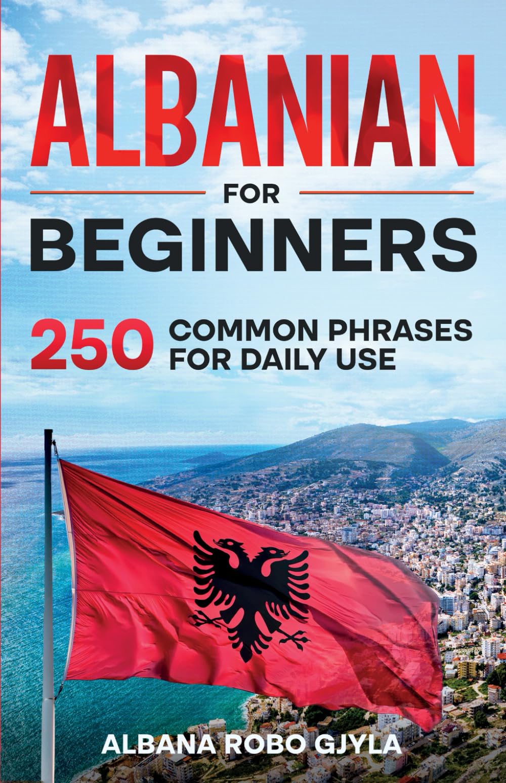 Albanian for Beginners: 250 Common Phrases for Daily Use: Common Albanian Phrases for Daily Use with Pronunciation and Pictures