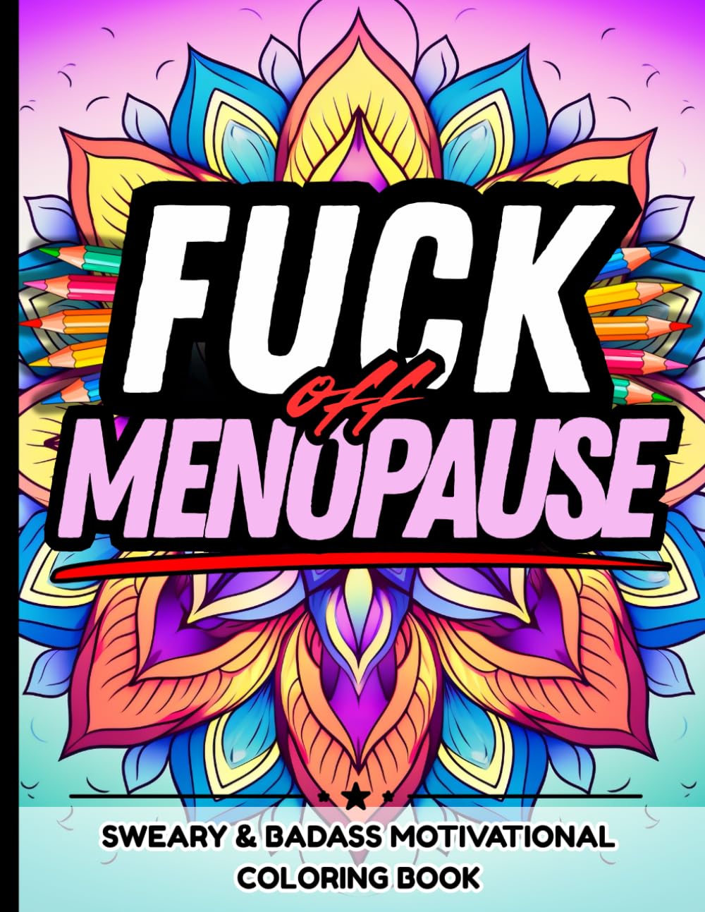 Fuck Off, Menopause: Sweary & Badass Motivational Coloring Book for Women Over 40: Hot Flashes, Mood Swings, and Midlife Mayhem—Laugh Through the ... Snarky Swears, and Stress-Relief Designs