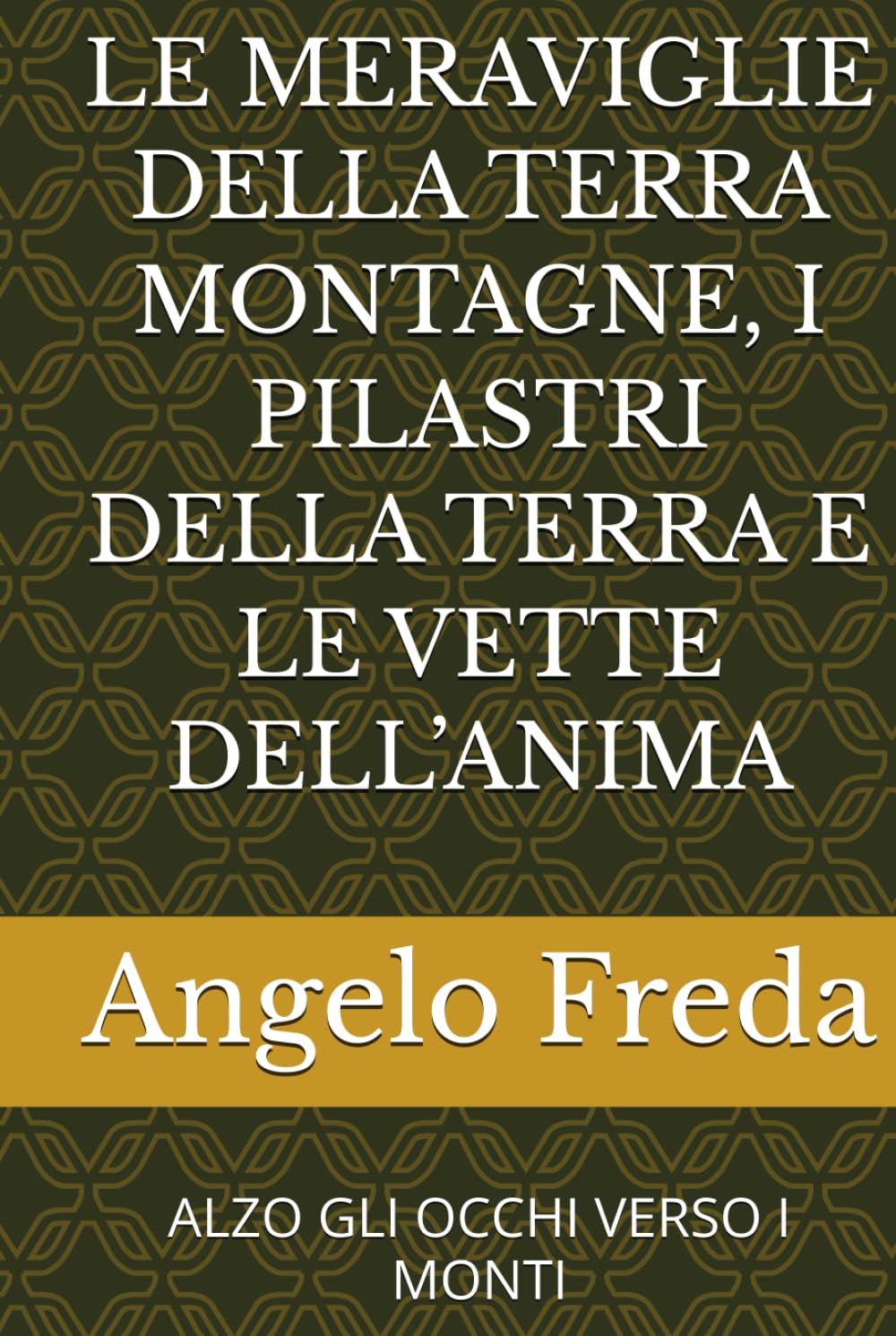 LE MERAVIGLIE DELLA TERRA MONTAGNE, I PILASTRI DELLA TERRA E LE VETTE DELL’ANIMA: ALZO GLI OCCHI VERSO I MONTI
