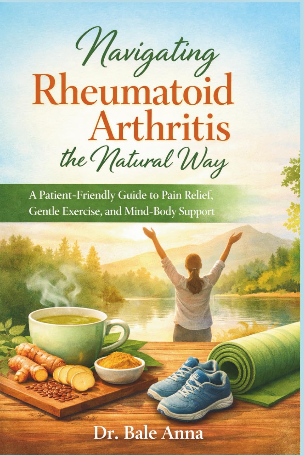 Navigating Rheumatoid Arthritis the Natural Way: A Patient-Friendly Guide to Pain Relief, Gentle Exercise, and Mind-Body Support