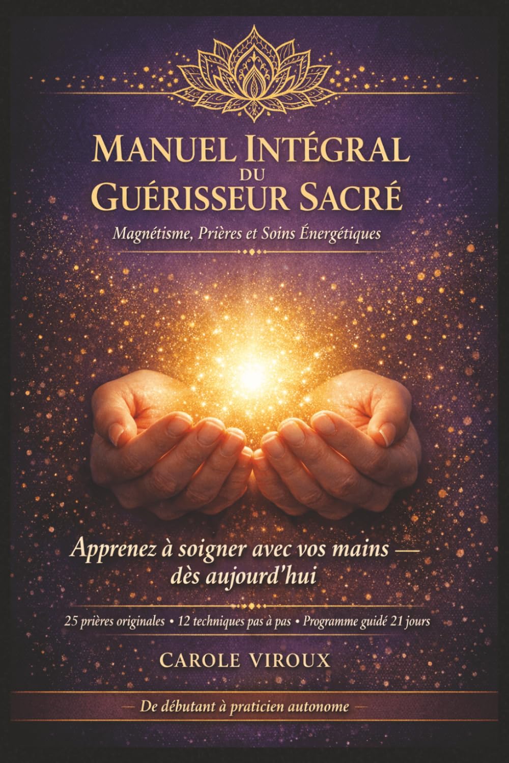 Manuel Intégral du Guérisseur Sacré - Magnétisme, Prières et Soins Énergétiques: Méthodes complètes pour utiliser l'énergie avec les mains, soulager ... et pratiquer des soins efficaces au quotidien