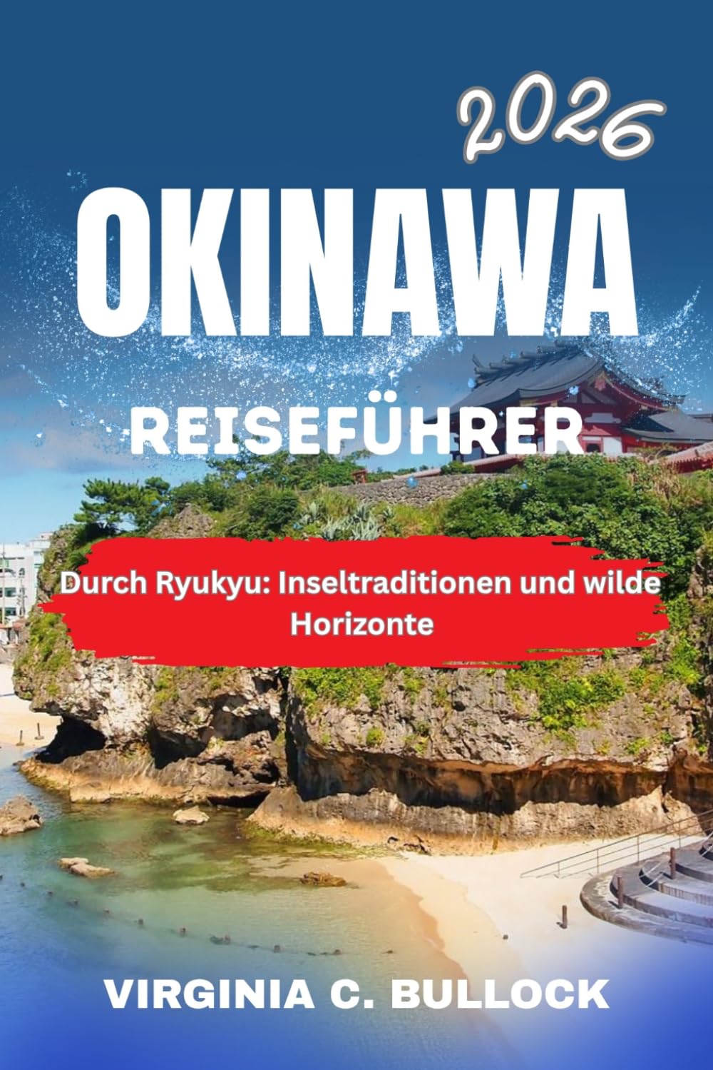 OKINAWA REISEFÜHRER 2026: Durch Ryukyu: Inseltraditionen und wilde Horizonte