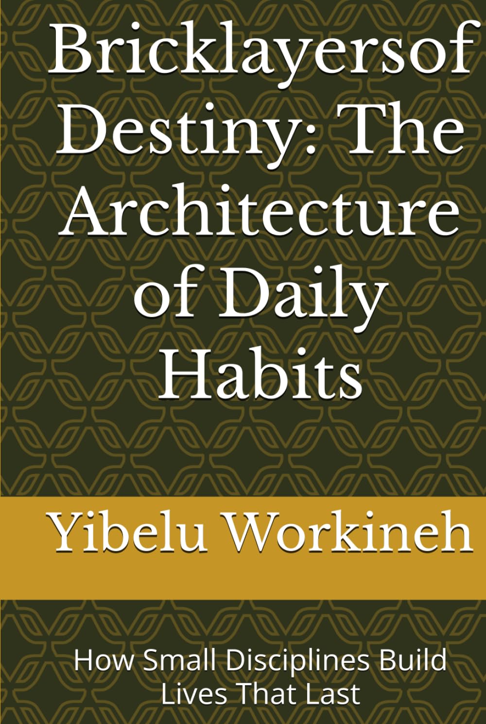 Bricklayers of Destiny: The Architecture of Daily Habits: How Small Disciplines Build Lives That Last
