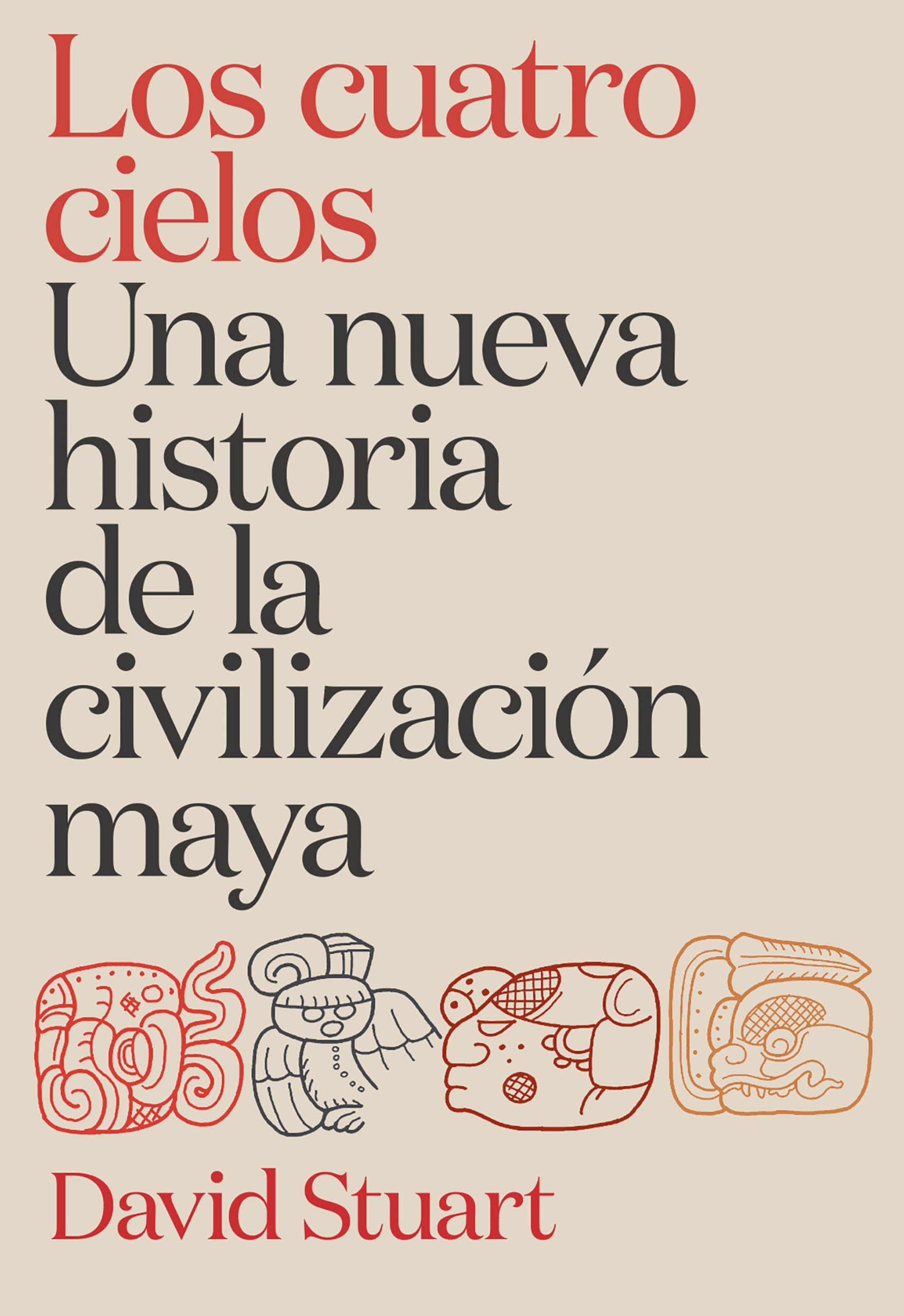 Los cuatro cielos. Una nueva historia de la civilización maya (Tiempo de Historia)