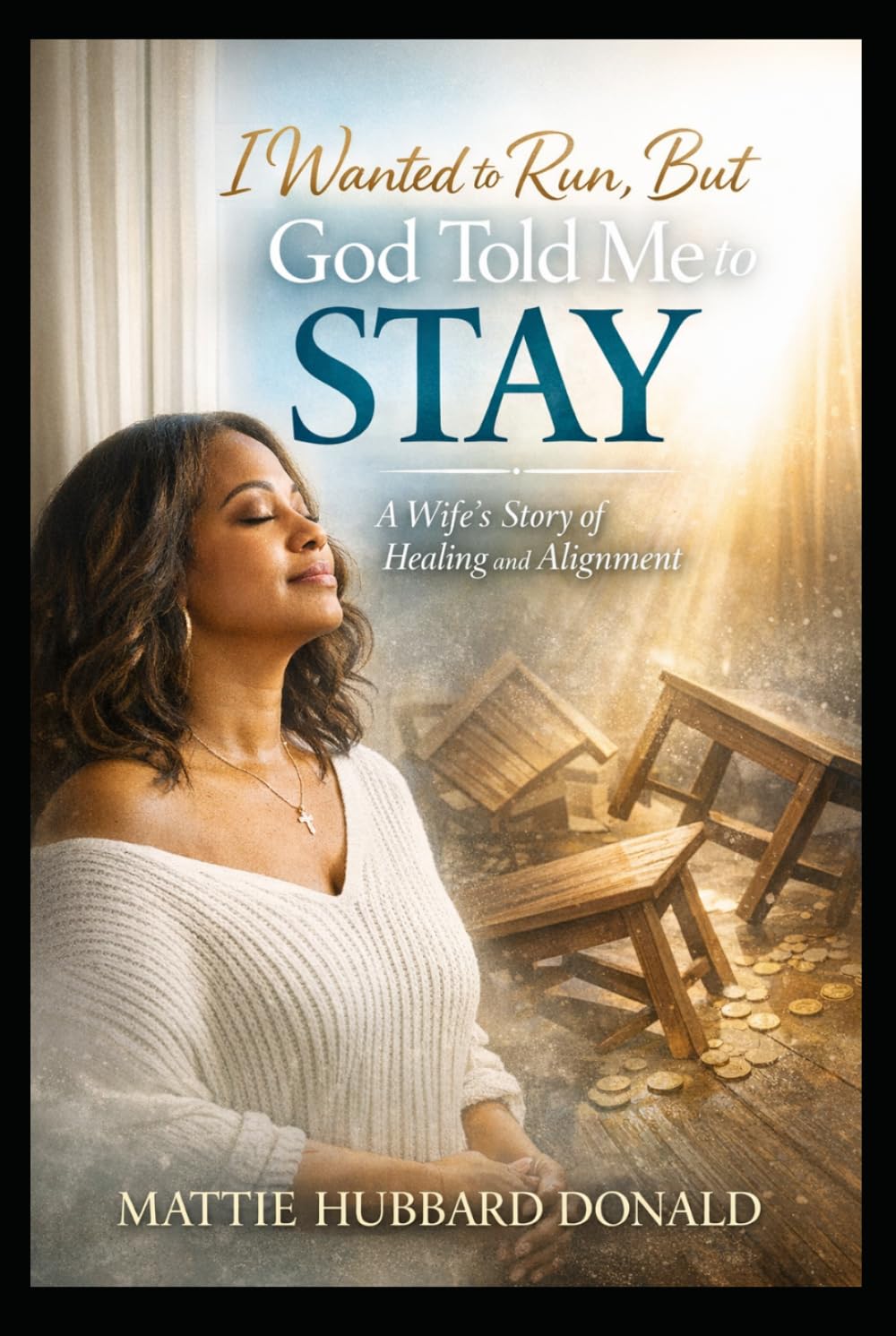 I Wanted to Run, But God Told Me to Stay: A Wife’s Story of Healing and Alignment.