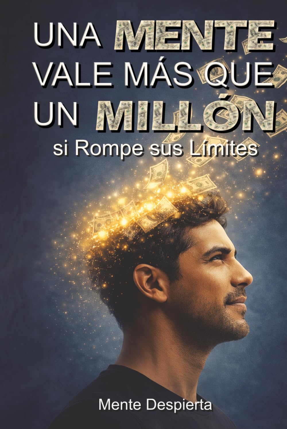 Una Mente Vale Más que Un Millón si Rompe sus Límites: Rompe la mentalidad de empleado y construye activos que te den libertad financiera